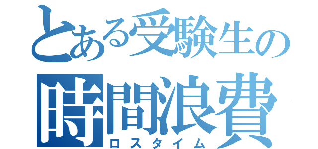 とある受験生の時間浪費（ロスタイム）