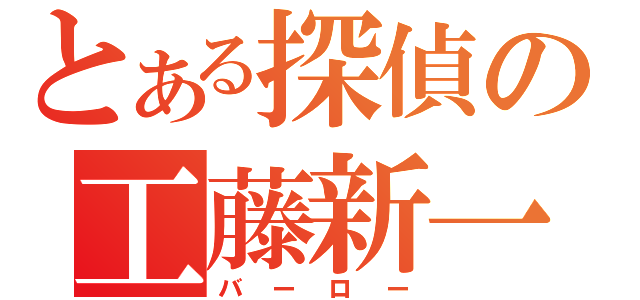 とある探偵の工藤新一（バーロー）