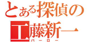 とある探偵の工藤新一（バーロー）