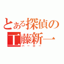 とある探偵の工藤新一（バーロー）