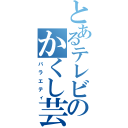 とあるテレビのかくし芸（バラエティ）