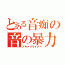 とある音痴の音の暴力（アヤメリサイタル）