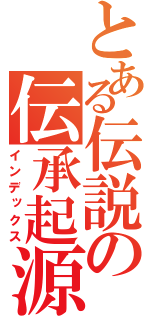 とある伝説の伝承起源（インデックス）