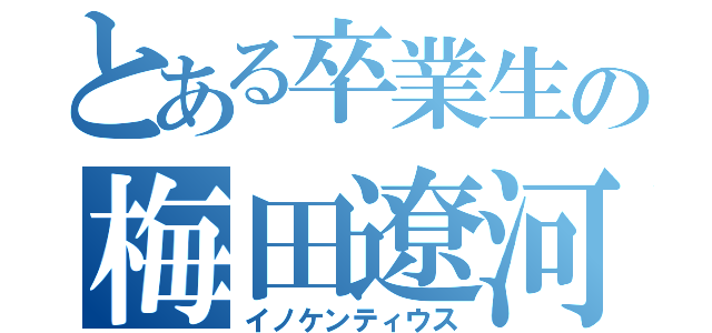 とある卒業生の梅田遼河（イノケンティウス）