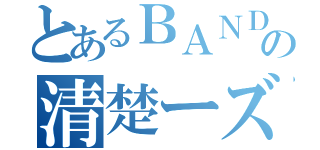 とあるＢＡＮＤの清楚ーズ（）