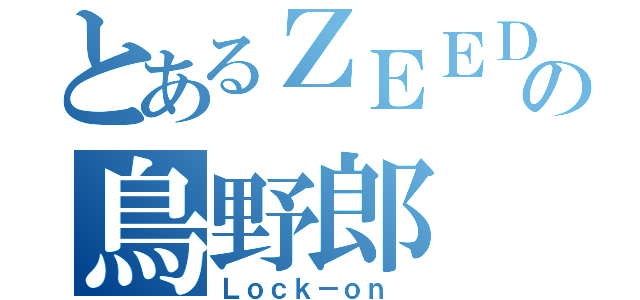 とあるＺＥＥＤの鳥野郎（Ｌｏｃｋ－ｏｎ ）