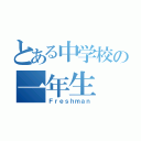 とある中学校の一年生（Ｆｒｅｓｈｍａｎ）