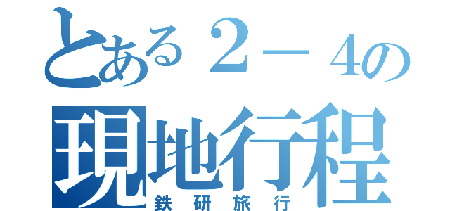 とある２－４の現地行程（鉄研旅行）