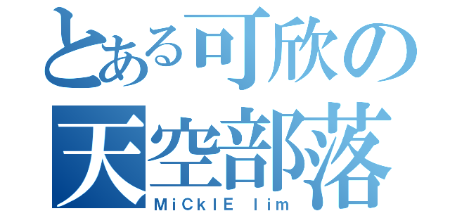 とある可欣の天空部落（ＭｉＣｋＩＥ ｌｉｍ）