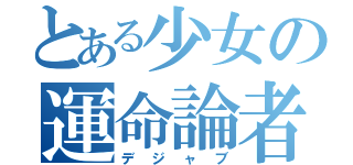 とある少女の運命論者（デジャブ）