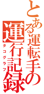 とある運転手の運行記録（タコグラフ）