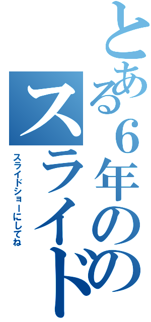 とある６年ののスライド（スライドショーにしてね）