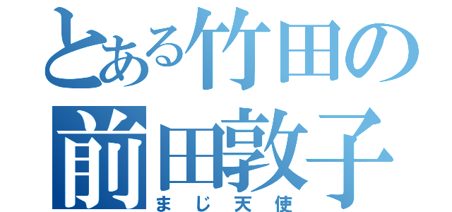 とある竹田の前田敦子（まじ天使）