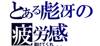 とある彪冴の疲労感（助けてくれ．．．）