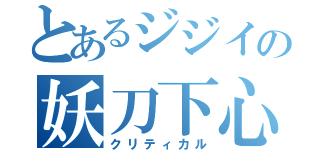 とあるジジイの妖刀下心（クリティカル）