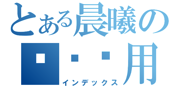 とある晨曦の审讯专用（インデックス）