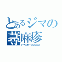 とあるジマの蕁麻疹（ジマるわーｗｗｗｗｗ）