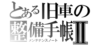 とある旧車の整備手帳Ⅱ（メンテナンスノート）