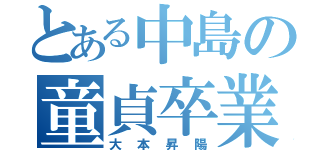 とある中島の童貞卒業（大本昇陽）