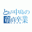 とある中島の童貞卒業（大本昇陽）