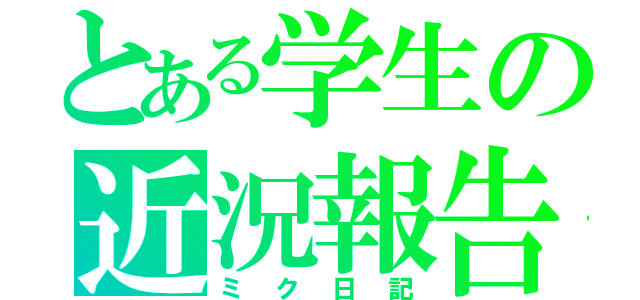 とある学生の近況報告（ミク日記）