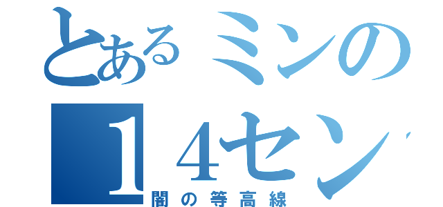 とあるミンの１４センチ（闇の等高線）