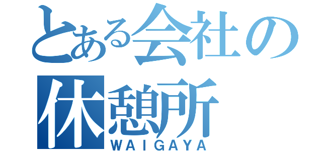 とある会社の休憩所（ＷＡＩＧＡＹＡ）