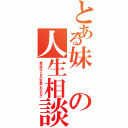 とある妹の人生相談（俺の妹がこんなに可愛いわけがない）