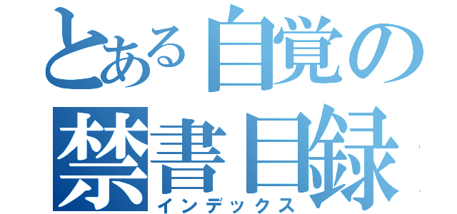 とある自覚の禁書目録（インデックス）