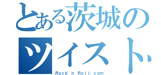 とある茨城のツイスト好き（Ｒｏｃｋ'ｎ Ｒｏｌｌ．ｃｏｍ）