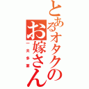 とあるオタクのお嫁さん（一夫多妻）