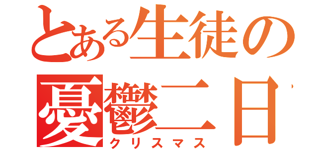 とある生徒の憂鬱二日（クリスマス）