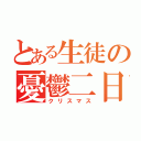 とある生徒の憂鬱二日（クリスマス）