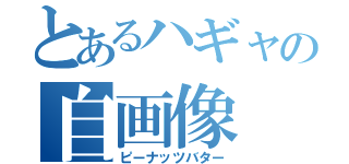 とあるハギャの自画像（ピーナッツバター）