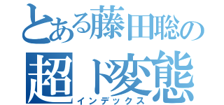 とある藤田聡の超ド変態（インデックス）