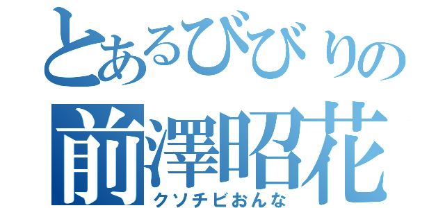 とあるびびりの前澤昭花（クソチビおんな）