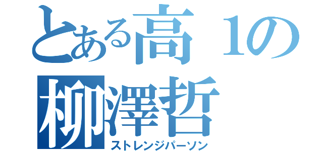 とある高１の柳澤哲（ストレンジパーソン）