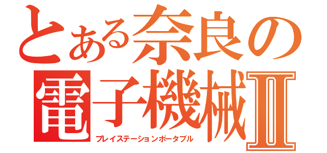 とある奈良の電子機械Ⅱ（プレイステーションポータブル）