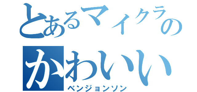 とあるマイクラ界のかわいい猫（ベンジョンソン）