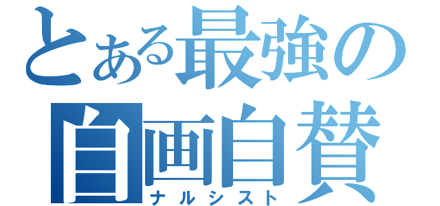 とある最強の自画自賛（ナルシスト）