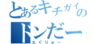 とあるキチガイのドンだー（たぐりゅー）