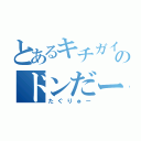 とあるキチガイのドンだー（たぐりゅー）