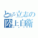 とある立志の陸上自衛隊（ジョウ）