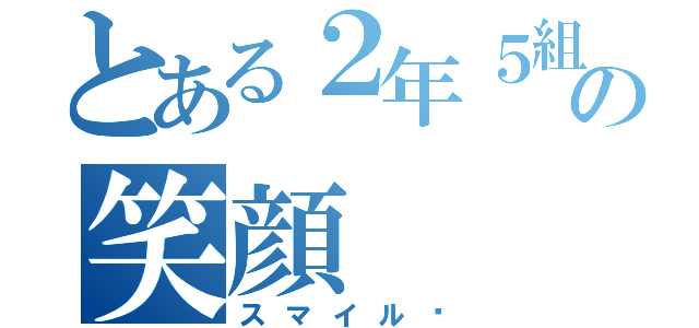 とある２年５組の笑顔（スマイル☺）