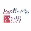 とある青つなぎのいい男（石井秀明）