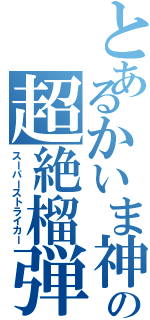 とあるかいま神の超絶榴弾（スーパーストライカー）