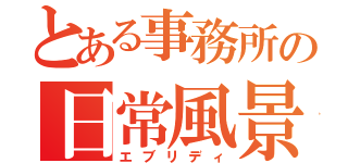 とある事務所の日常風景（エブリディ）