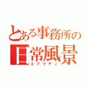 とある事務所の日常風景（エブリディ）