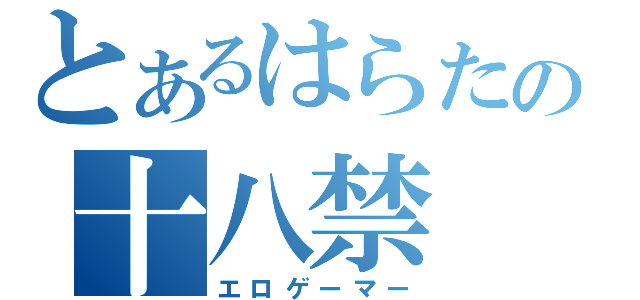 とあるはらたの十八禁（エロゲーマー）