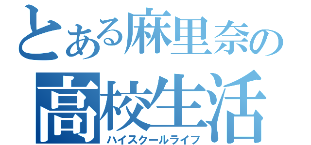 とある麻里奈の高校生活（ハイスクールライフ）